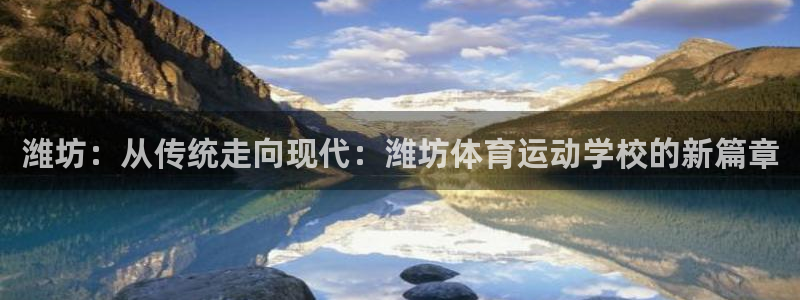飞速体育谢宇宁：潍坊：从传统走向现代：潍坊体育运动学校的新篇章