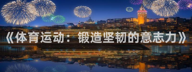 飞速体育app官网入口下载：《体育运动：锻造坚韧的意志力》