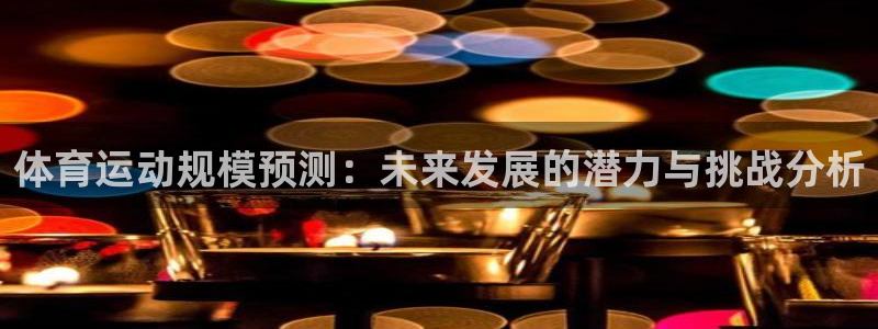 飞速体育老佳：体育运动规模预测：未来发展的潜力与挑战分析