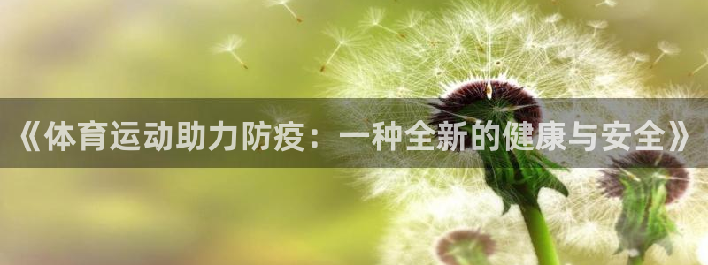 飞速体育app免费下载：《体育运动助力防疫：一种全新的健康与安全》